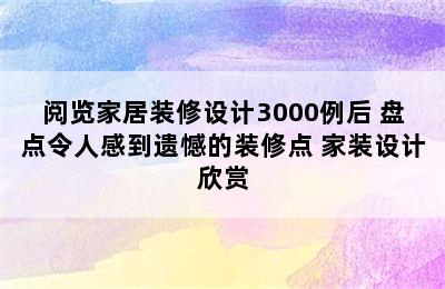 阅览家居装修设计3000例后 盘点令人感到遗憾的装修点 家装设计欣赏